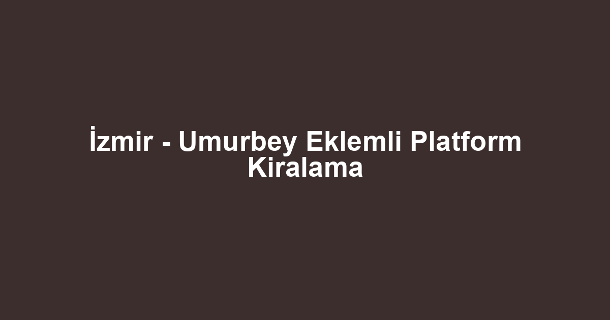 İzmir - Umurbey Eklemli Platform Kiralama