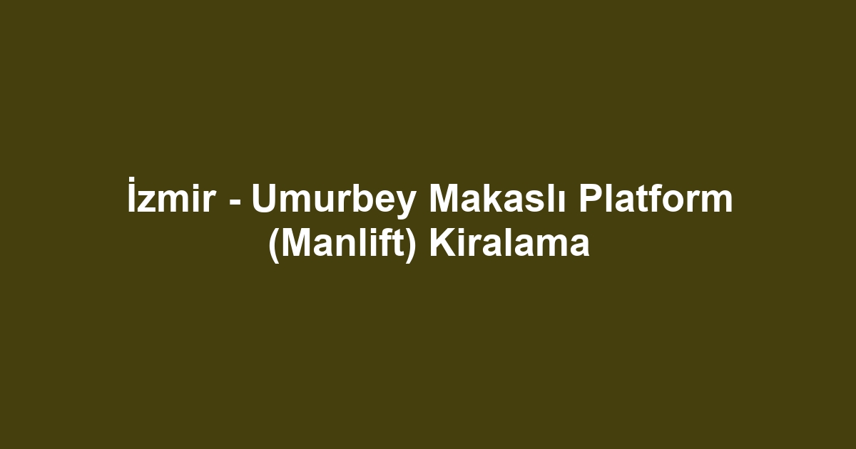 İzmir - Umurbey Makaslı Platform (Manlift) Kiralama