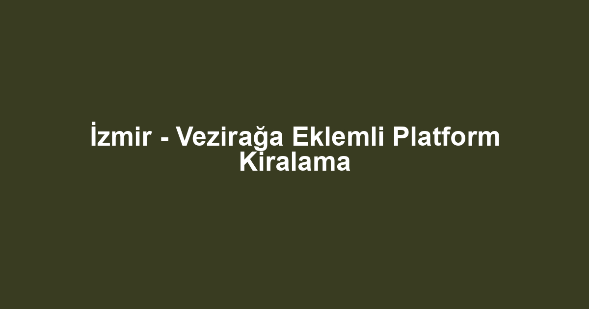 İzmir - Vezirağa Eklemli Platform Kiralama