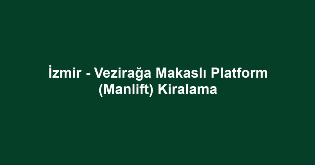 İzmir - Vezirağa Makaslı Platform (Manlift) Kiralama