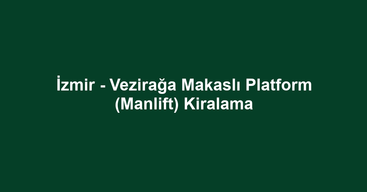İzmir - Vezirağa Makaslı Platform (Manlift) Kiralama