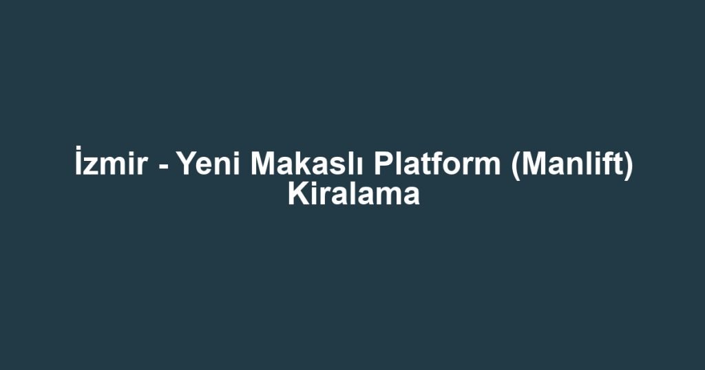 İzmir - Yeni Makaslı Platform (Manlift) Kiralama