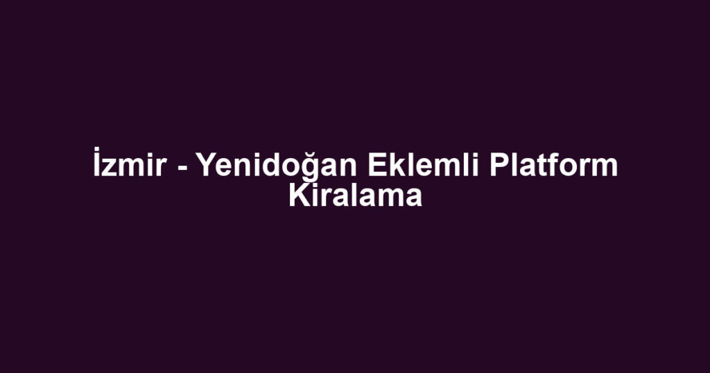 İzmir - Yenidoğan Eklemli Platform Kiralama