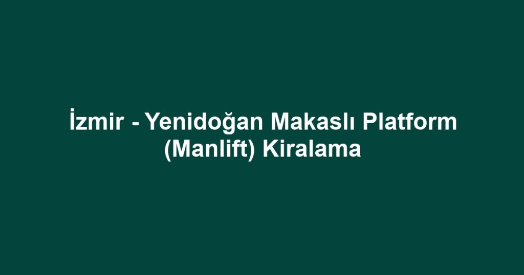 İzmir - Yenidoğan Makaslı Platform (Manlift) Kiralama