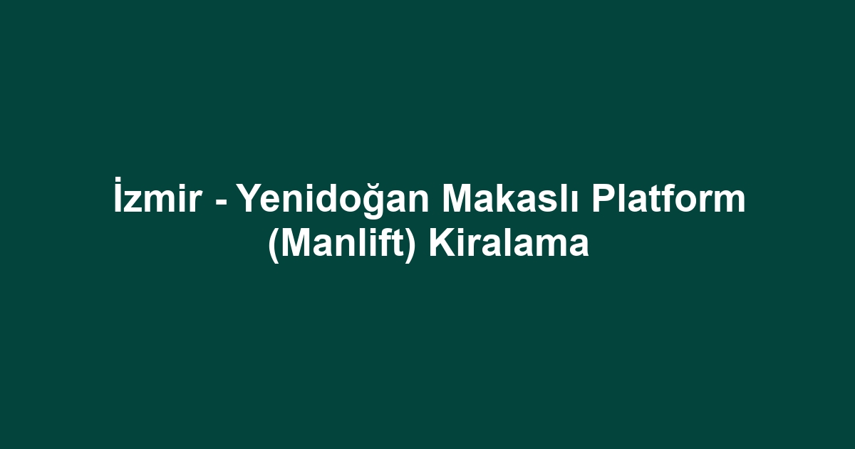 İzmir - Yenidoğan Makaslı Platform (Manlift) Kiralama
