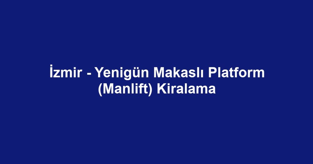 İzmir - Yenigün Makaslı Platform (Manlift) Kiralama