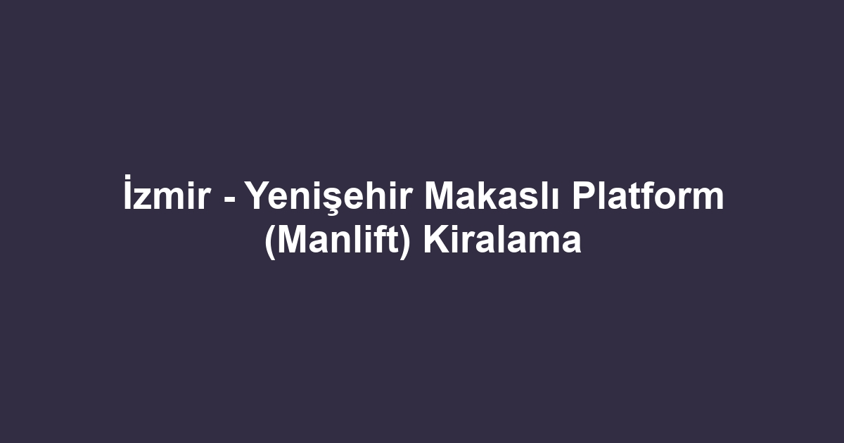 İzmir - Yenişehir Makaslı Platform (Manlift) Kiralama