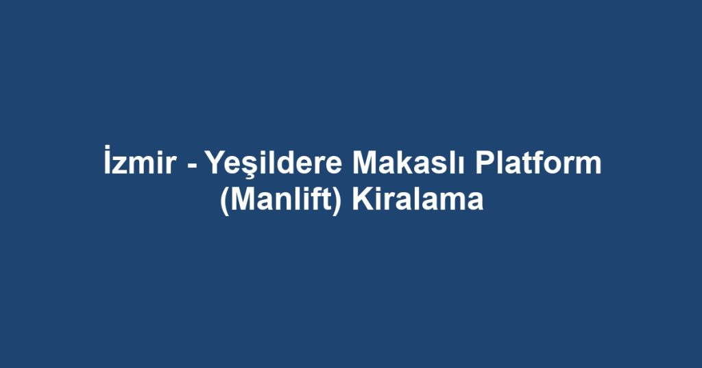 İzmir - Yeşildere Makaslı Platform (Manlift) Kiralama