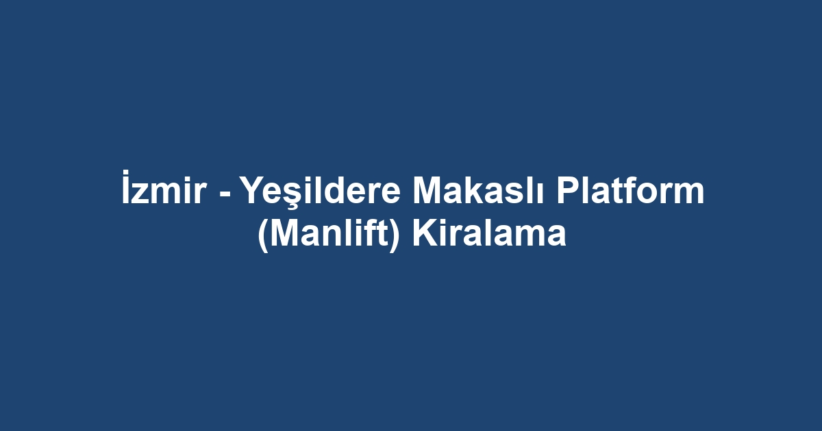 İzmir - Yeşildere Makaslı Platform (Manlift) Kiralama