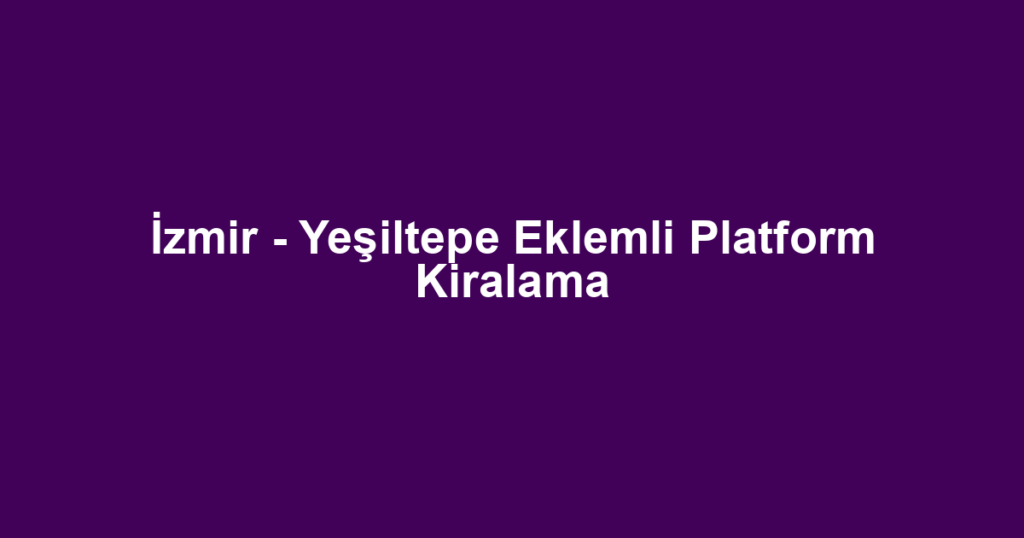 İzmir - Yeşiltepe Eklemli Platform Kiralama