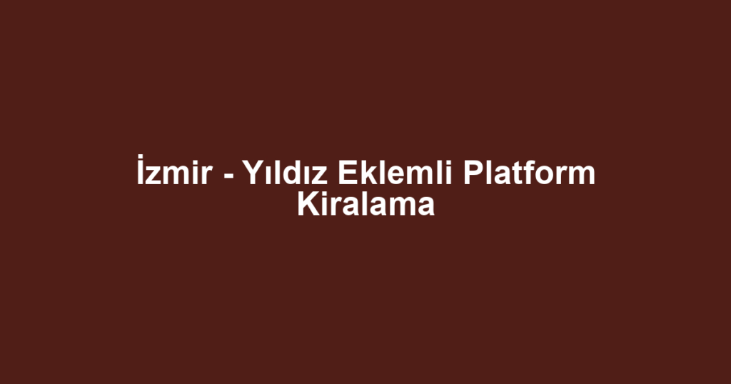 İzmir - Yıldız Eklemli Platform Kiralama