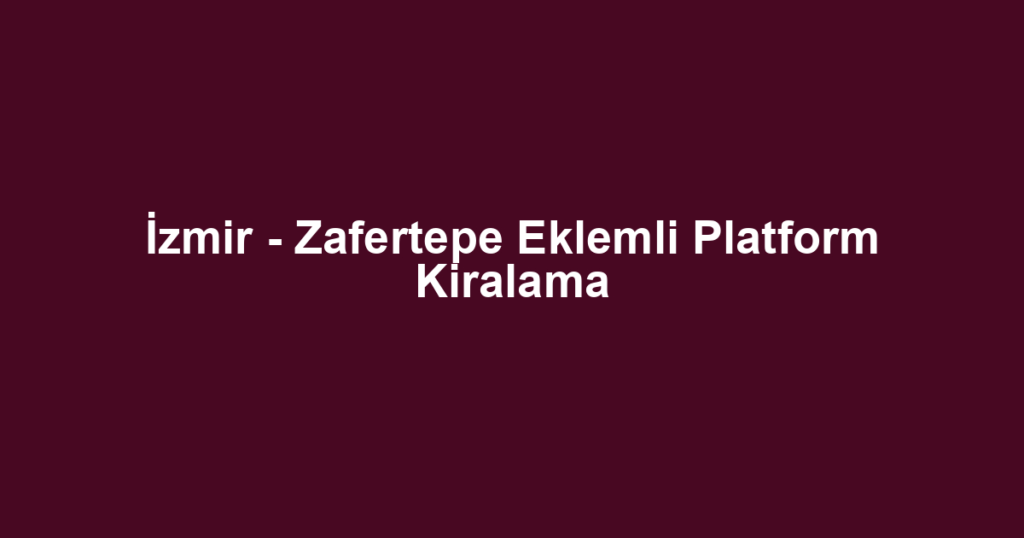 İzmir - Zafertepe Eklemli Platform Kiralama