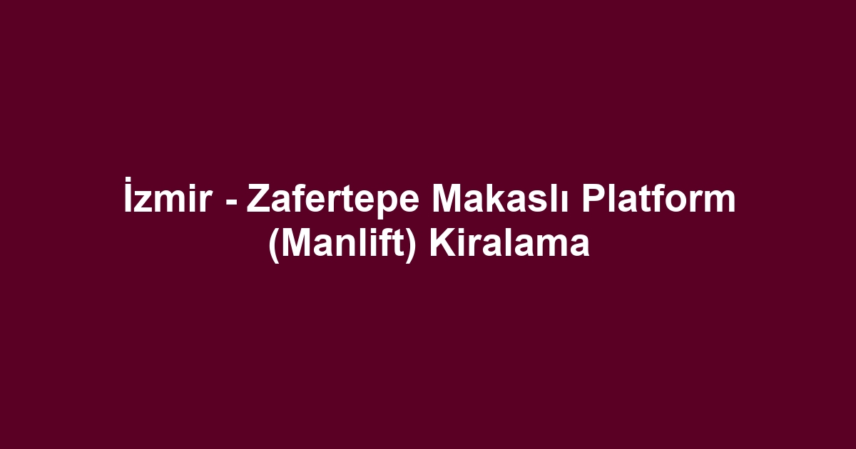 İzmir - Zafertepe Makaslı Platform (Manlift) Kiralama
