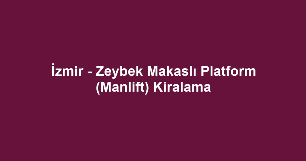 İzmir - Zeybek Makaslı Platform (Manlift) Kiralama