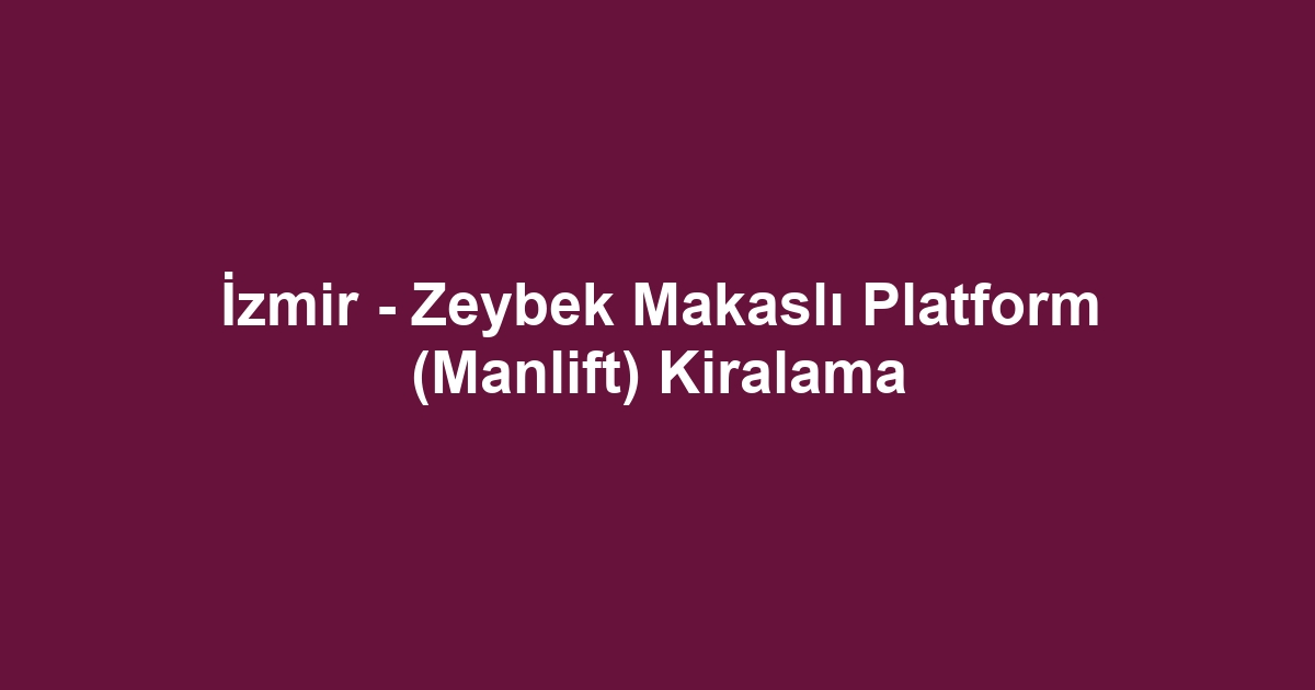 İzmir - Zeybek Makaslı Platform (Manlift) Kiralama