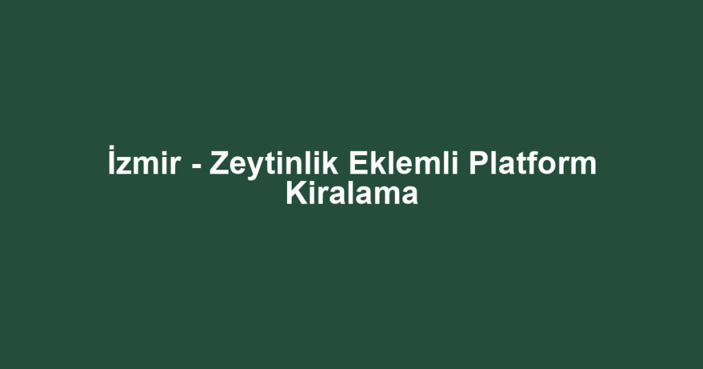 İzmir - Zeytinlik Eklemli Platform Kiralama