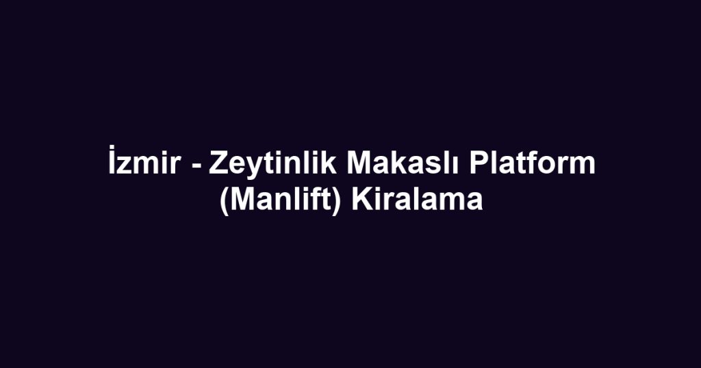 İzmir - Zeytinlik Makaslı Platform (Manlift) Kiralama