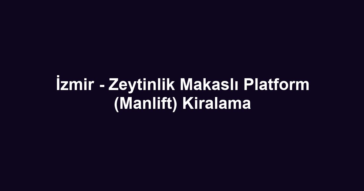 İzmir - Zeytinlik Makaslı Platform (Manlift) Kiralama