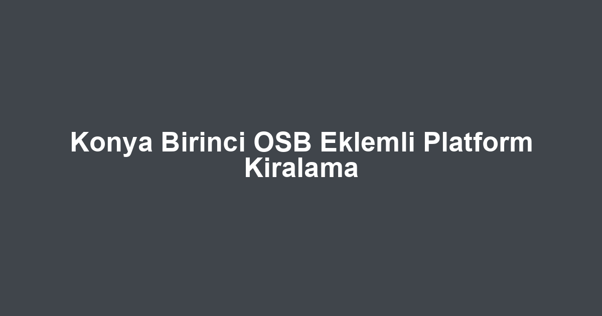 Konya Birinci OSB Eklemli Platform Kiralama