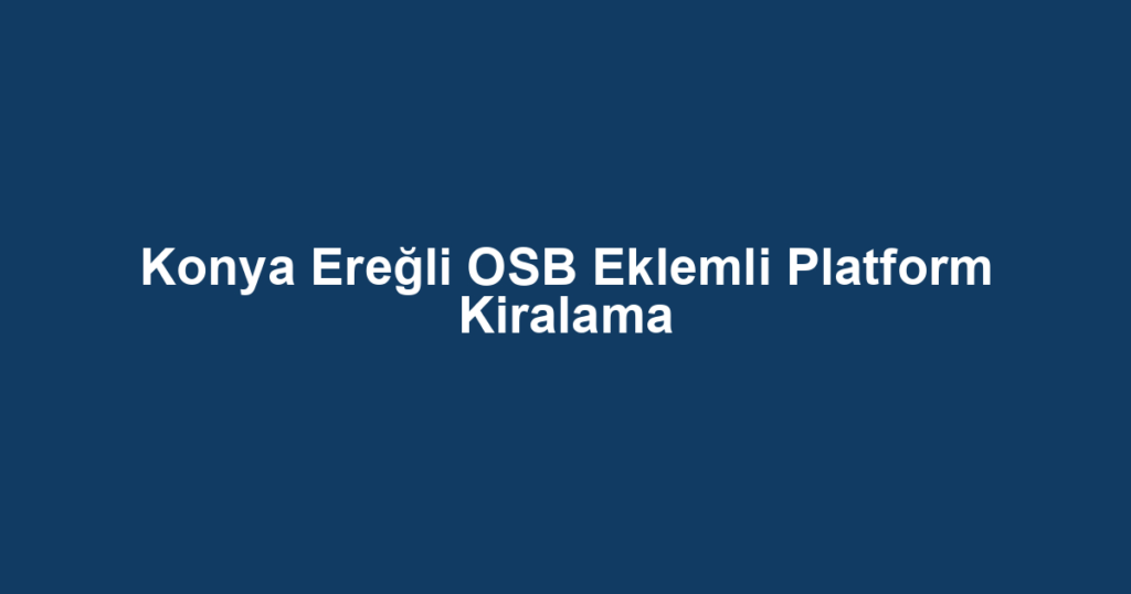 Konya Ereğli OSB Eklemli Platform Kiralama