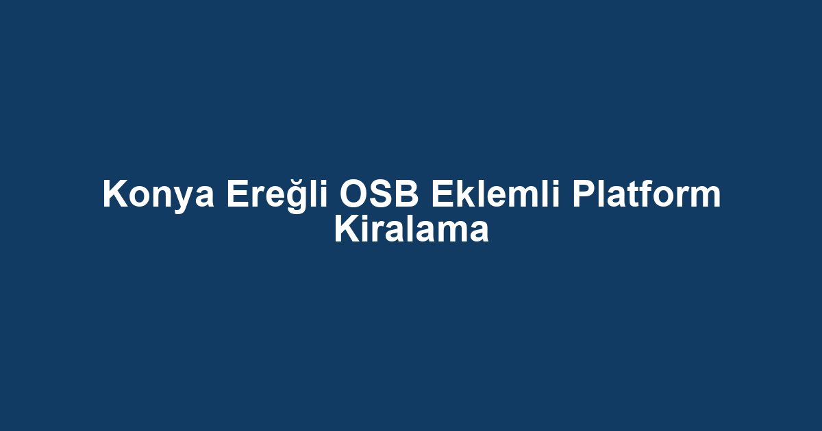 Konya Ereğli OSB Eklemli Platform Kiralama