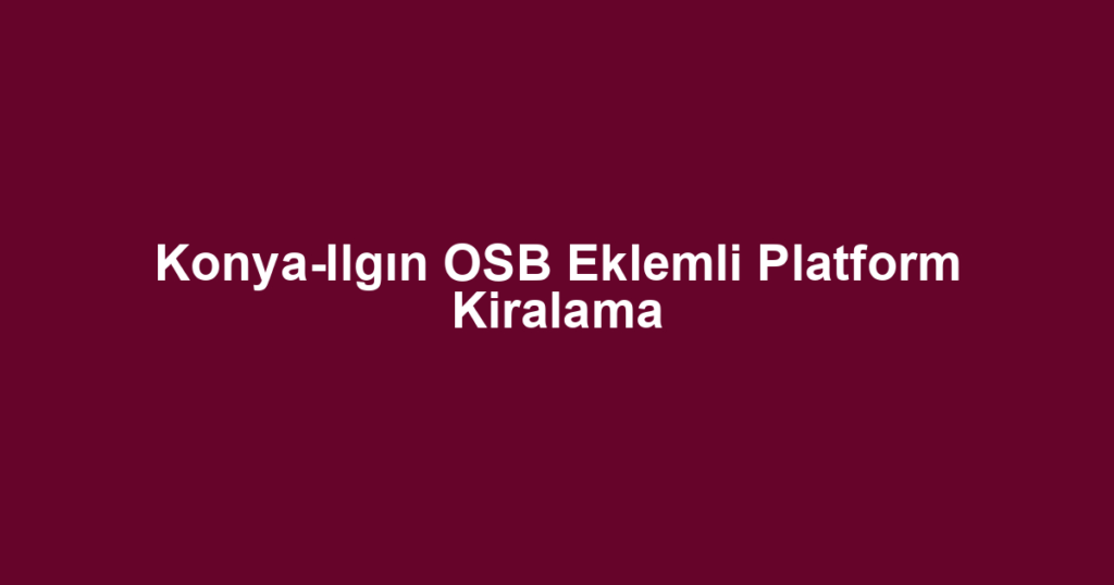 Konya-Ilgın OSB Eklemli Platform Kiralama