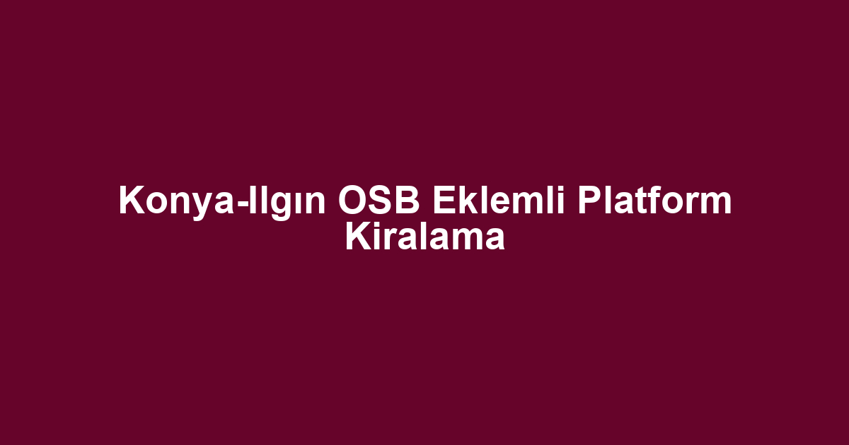 Konya-Ilgın OSB Eklemli Platform Kiralama