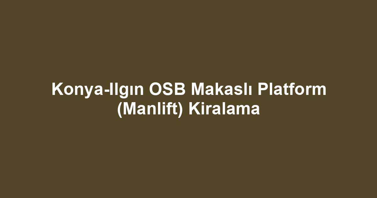 Konya-Ilgın OSB Makaslı Platform (Manlift) Kiralama