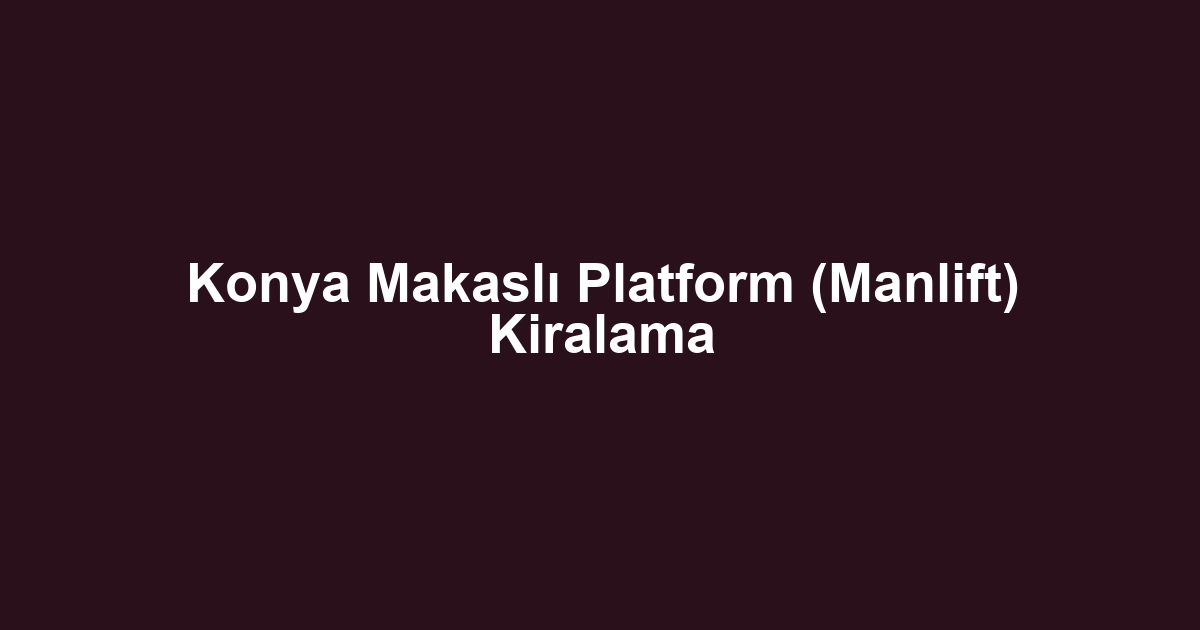 Konya Makaslı Platform (Manlift) Kiralama