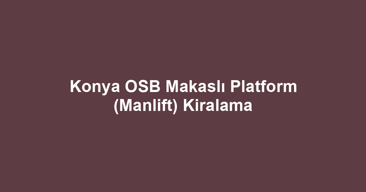 Konya OSB Makaslı Platform (Manlift) Kiralama