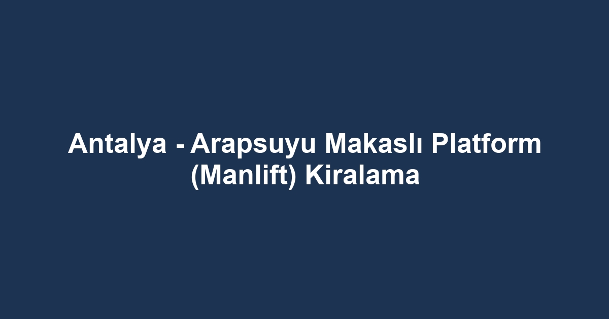 Antalya - Arapsuyu Makaslı Platform (Manlift) Kiralama