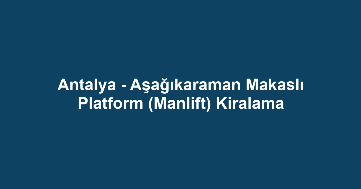Antalya - Aşağıkaraman Makaslı Platform (Manlift) Kiralama
