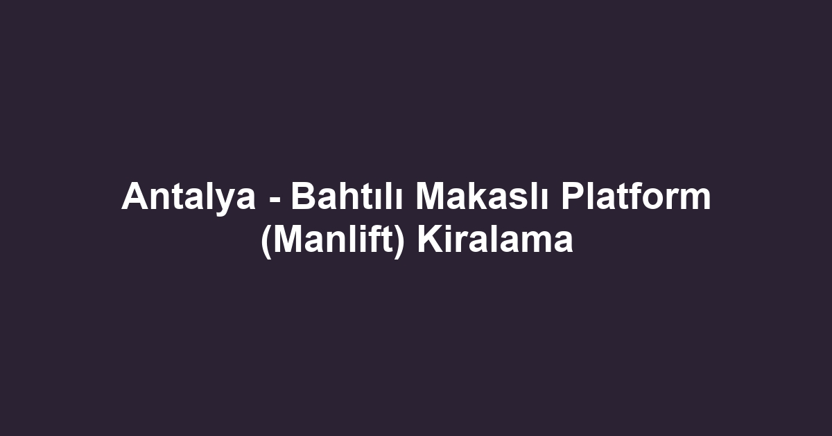 Antalya - Bahtılı Makaslı Platform (Manlift) Kiralama