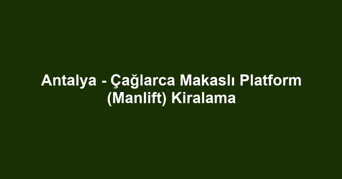Antalya - Çağlarca Makaslı Platform (Manlift) Kiralama