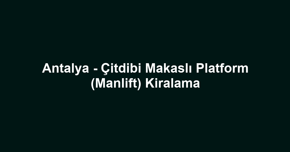 Antalya - Çitdibi Makaslı Platform (Manlift) Kiralama