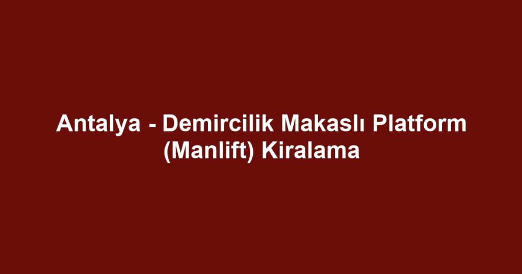 Antalya - Demircilik Makaslı Platform (Manlift) Kiralama