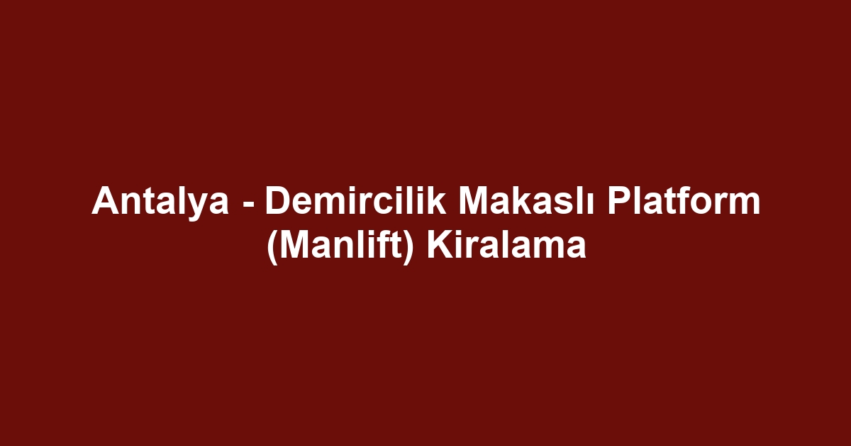Antalya - Demircilik Makaslı Platform (Manlift) Kiralama