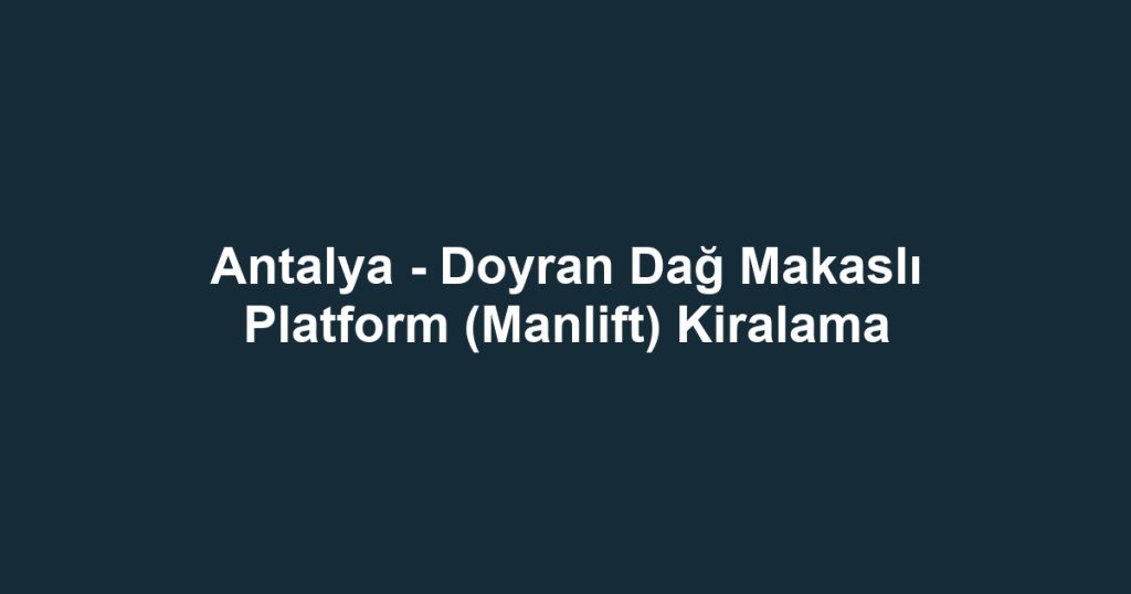 Antalya - Doyran Dağ Makaslı Platform (Manlift) Kiralama