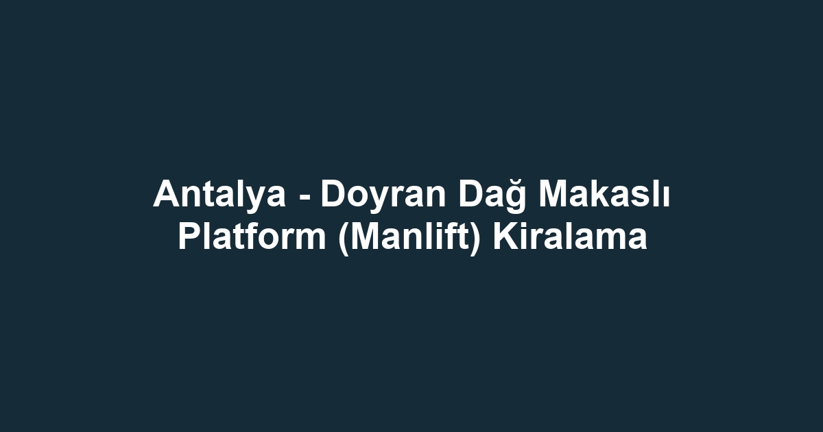 Antalya - Doyran Dağ Makaslı Platform (Manlift) Kiralama