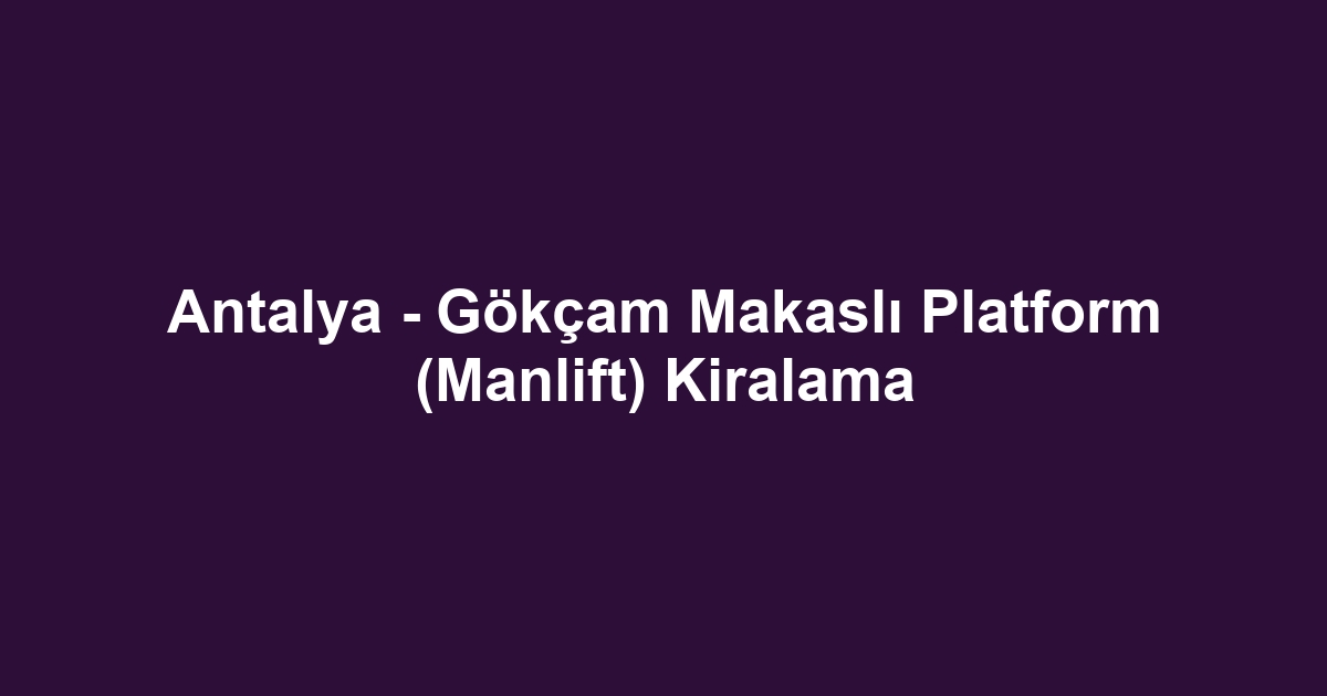 Antalya - Gökçam Makaslı Platform (Manlift) Kiralama