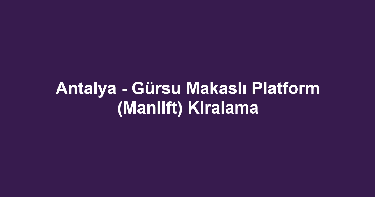 Antalya - Gürsu Makaslı Platform (Manlift) Kiralama