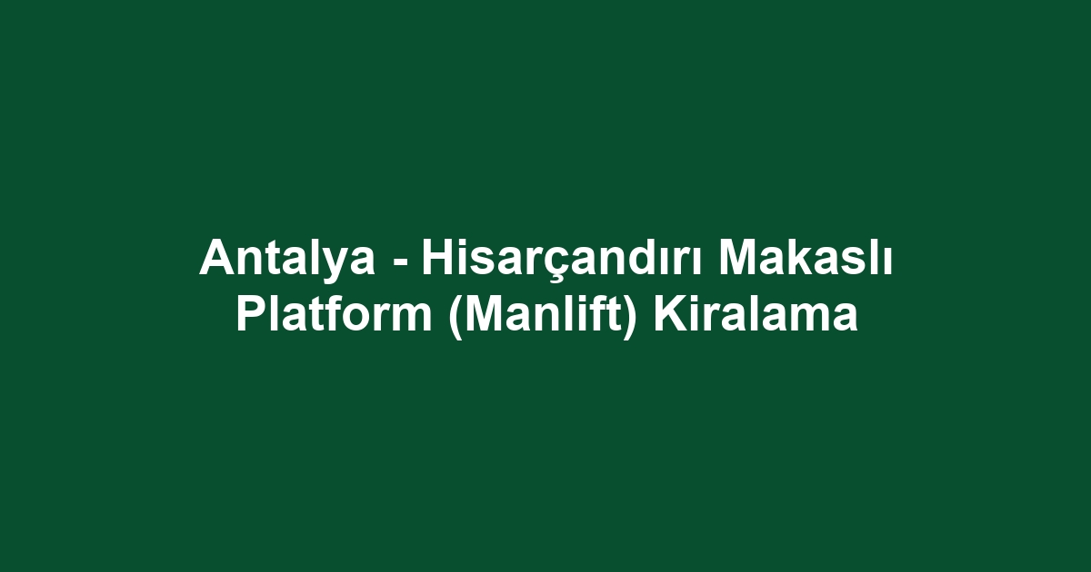 Antalya - Hisarçandırı Makaslı Platform (Manlift) Kiralama