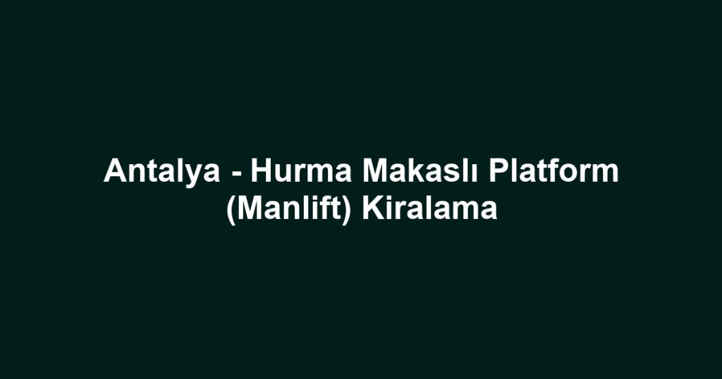 Antalya - Hurma Makaslı Platform (Manlift) Kiralama