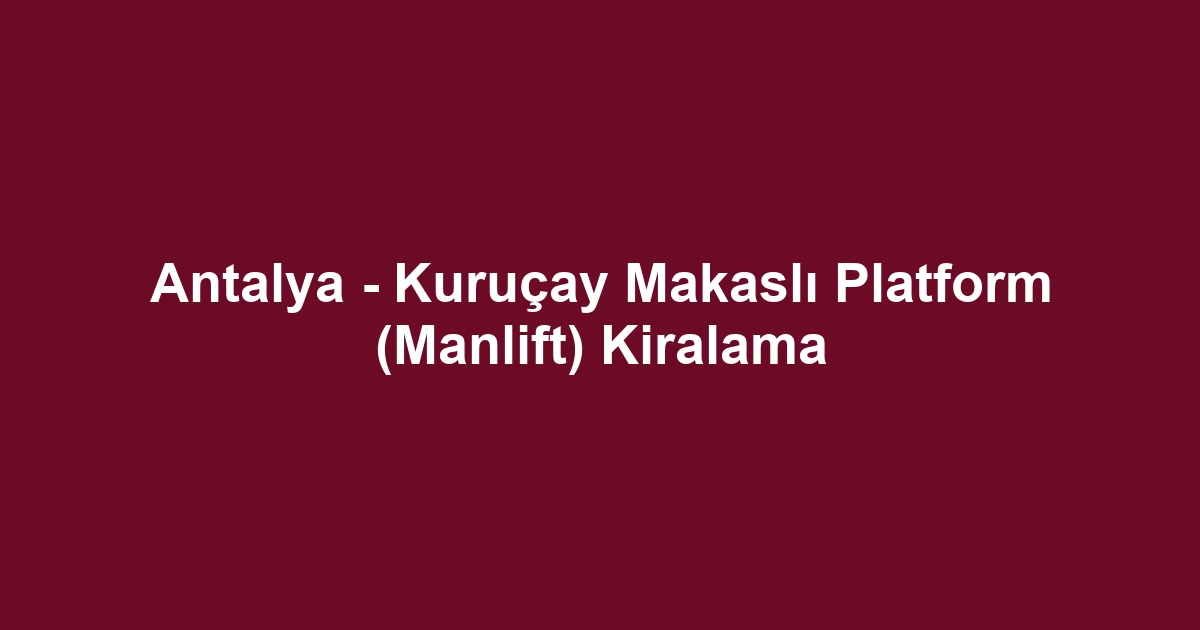 Antalya - Kuruçay Makaslı Platform (Manlift) Kiralama