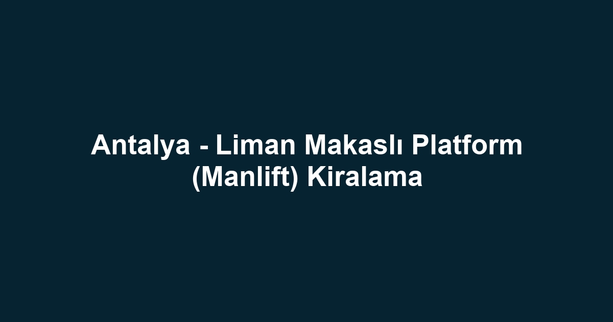 Antalya - Liman Makaslı Platform (Manlift) Kiralama