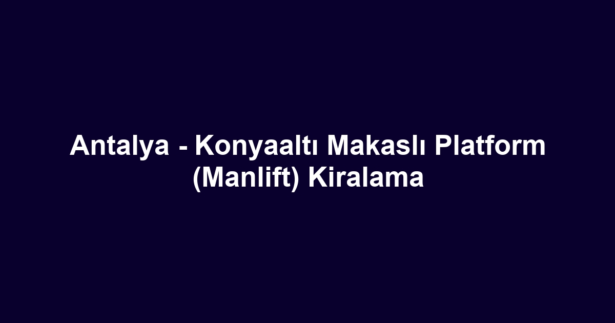 Antalya - Konyaaltı Makaslı Platform (Manlift) Kiralama