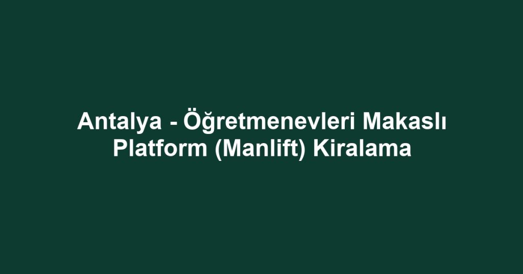 Antalya - Öğretmenevleri Makaslı Platform (Manlift) Kiralama