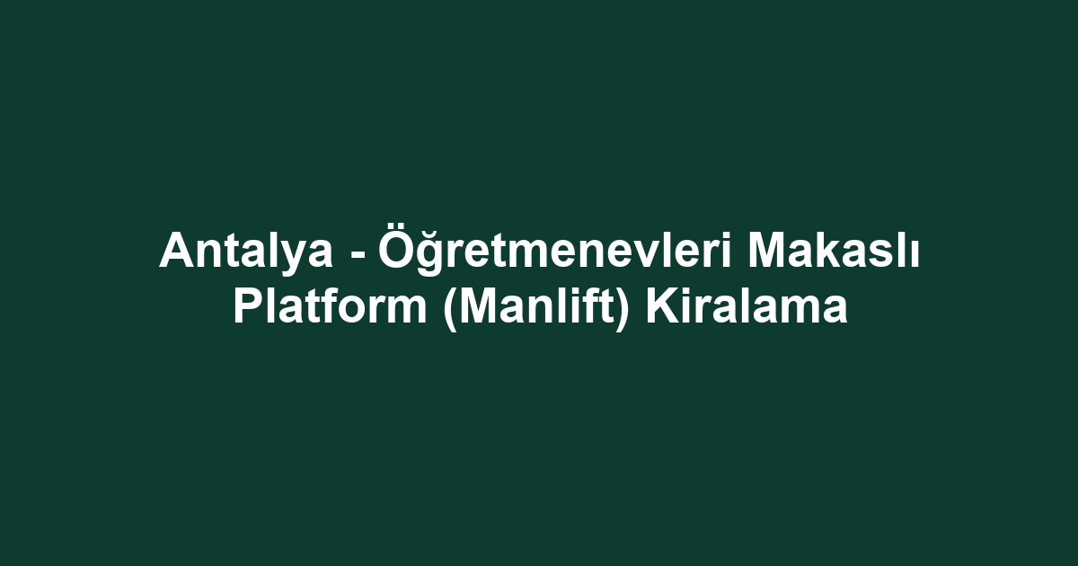 Antalya - Öğretmenevleri Makaslı Platform (Manlift) Kiralama