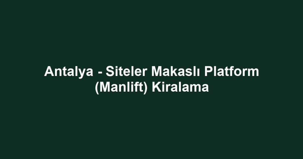 Antalya - Siteler Makaslı Platform (Manlift) Kiralama
