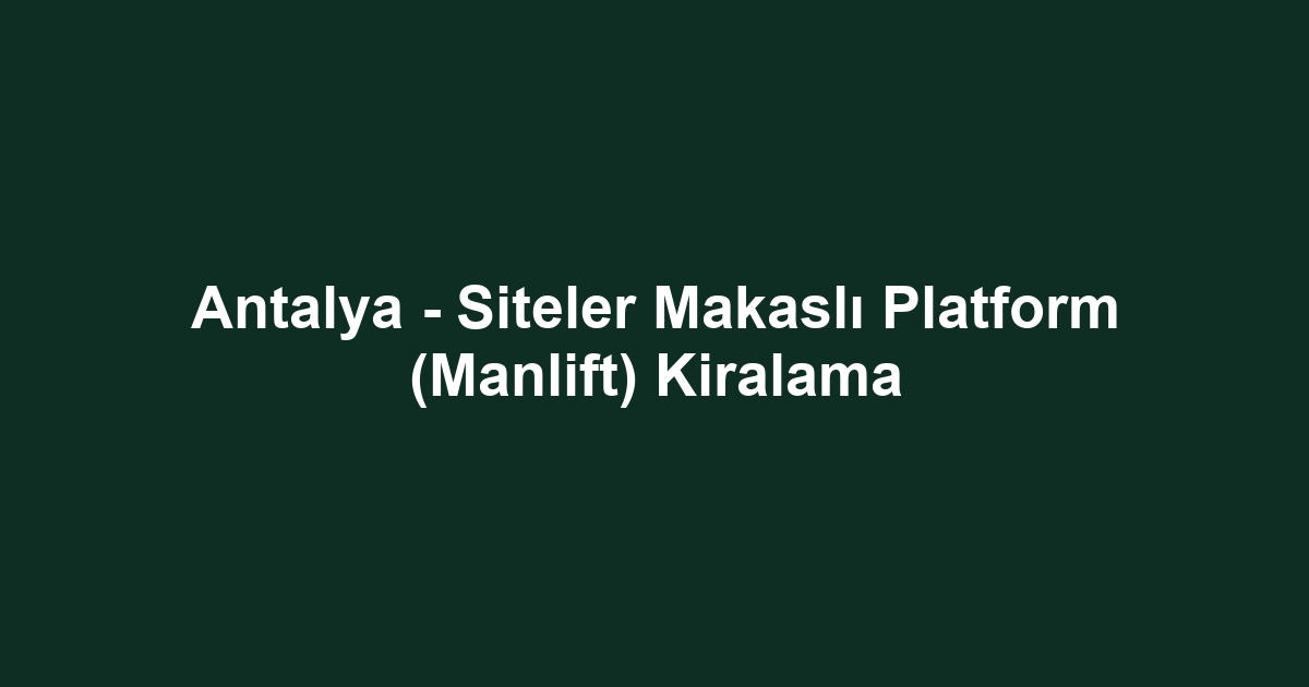 Antalya - Siteler Makaslı Platform (Manlift) Kiralama